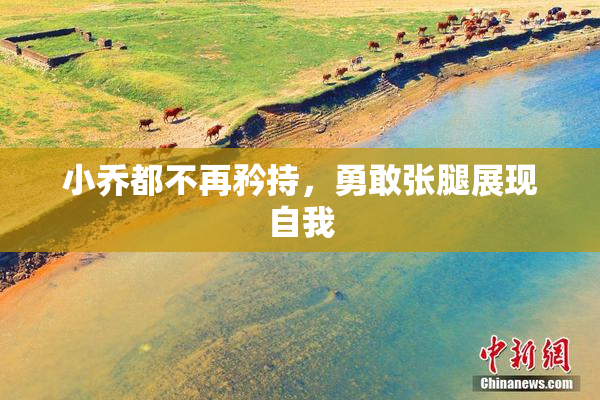 小乔都不再矜持，勇敢张腿展现自我