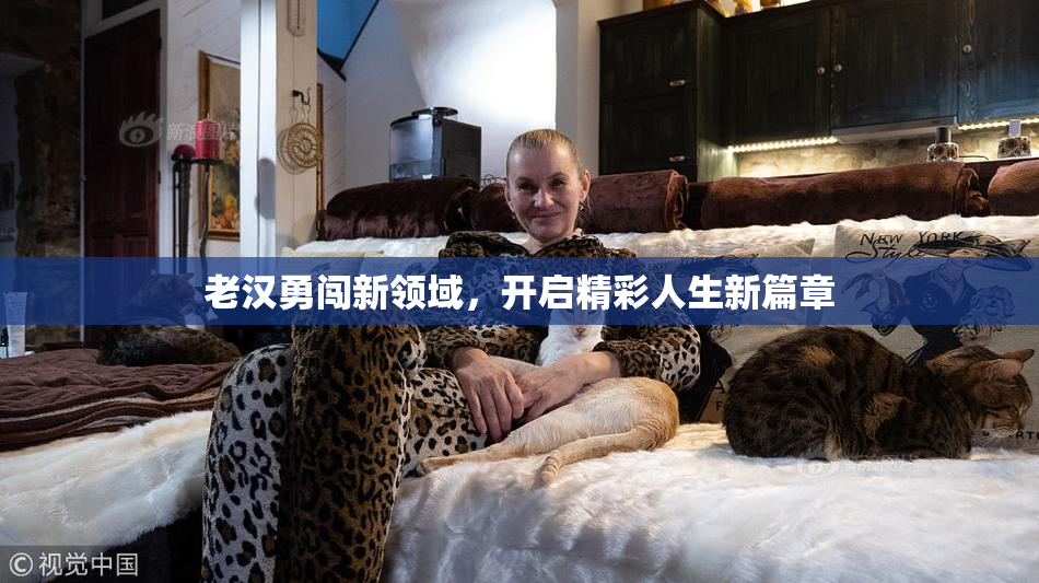 老汉勇闯新领域，开启精彩人生新篇章