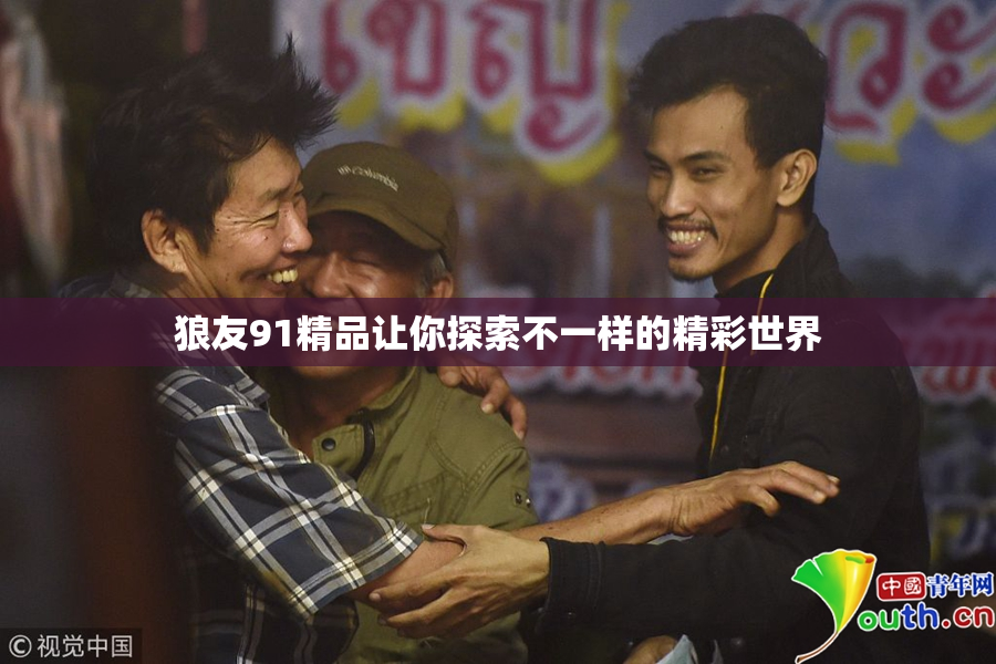 狼友91精品让你探索不一样的精彩世界