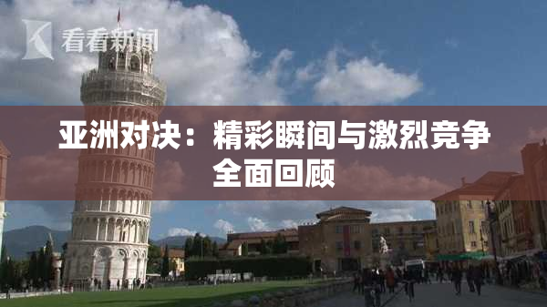 亚洲对决：精彩瞬间与激烈竞争全面回顾