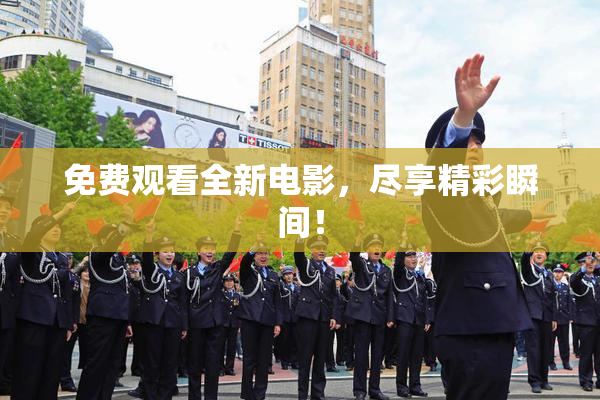 免费观看全新电影，尽享精彩瞬间！