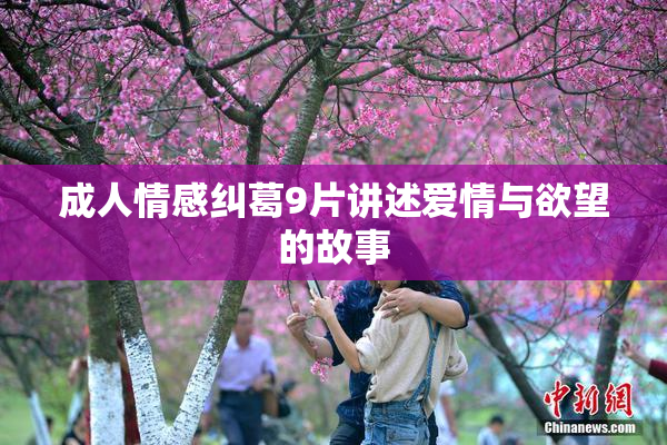 成人情感纠葛9片讲述爱情与欲望的故事
