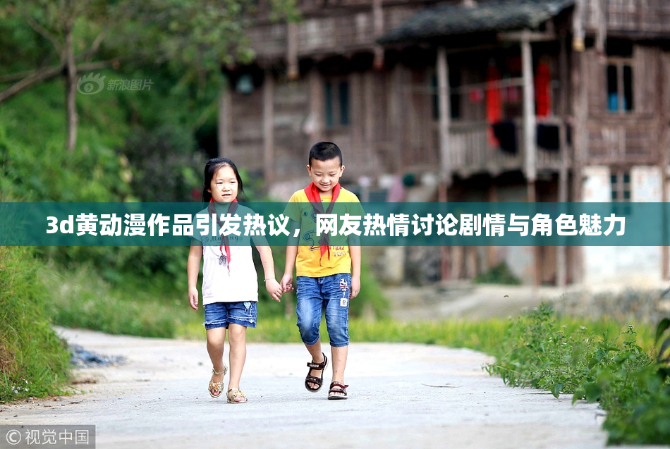 3d黄动漫作品引发热议，网友热情讨论剧情与角色魅力