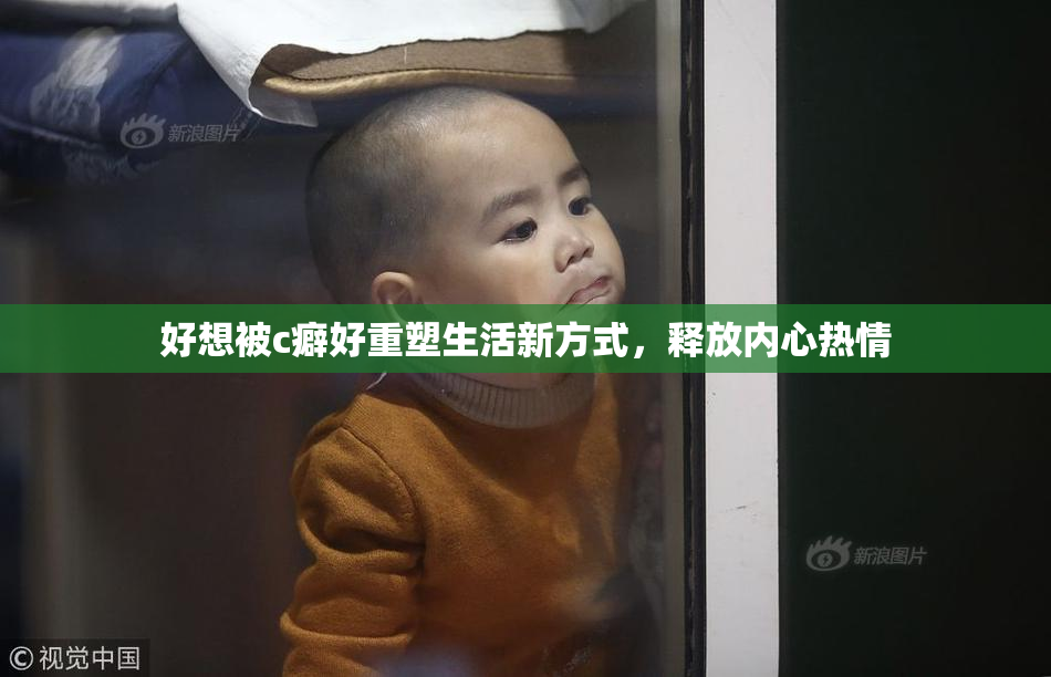 好想被c癖好重塑生活新方式，释放内心热情