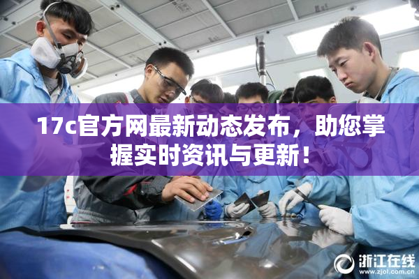 17c官方网最新动态发布，助您掌握实时资讯与更新！