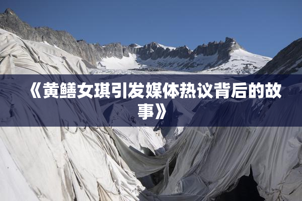 《黄鳝女琪引发媒体热议背后的故事》