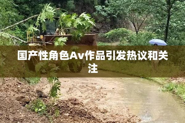 国产性角色Av作品引发热议和关注