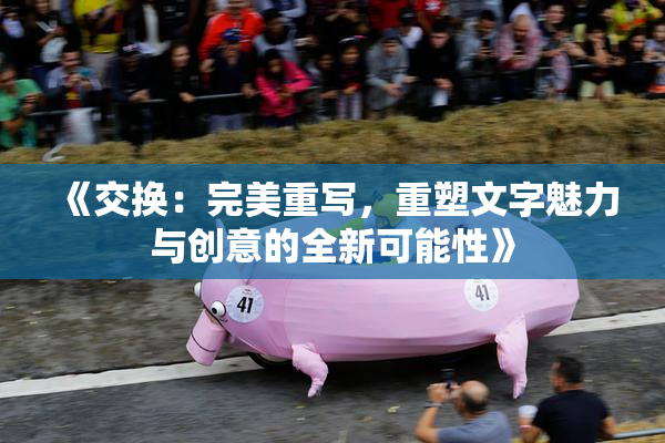 《交换：完美重写，重塑文字魅力与创意的全新可能性》