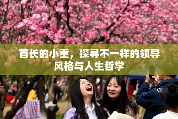 首长的小重，探寻不一样的领导风格与人生哲学