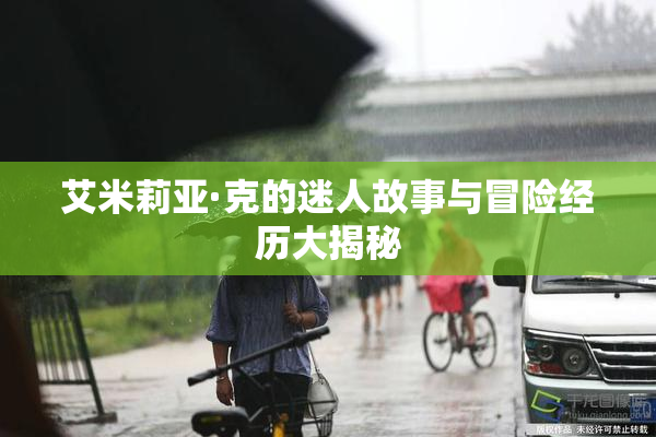 艾米莉亚·克的迷人故事与冒险经历大揭秘