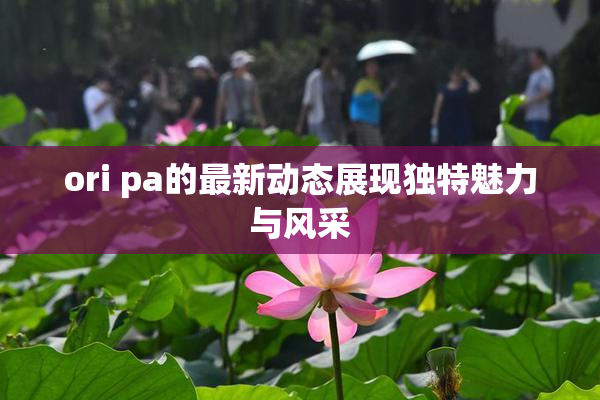 ori pa的最新动态展现独特魅力与风采