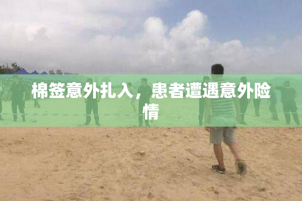 棉签意外扎入，患者遭遇意外险情