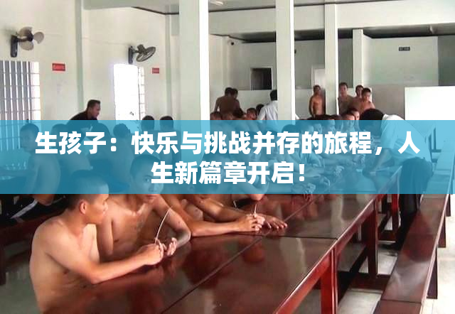 生孩子：快乐与挑战并存的旅程，人生新篇章开启！