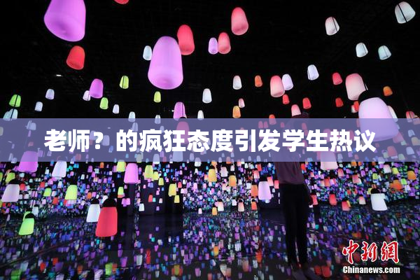 老师？的疯狂态度引发学生热议