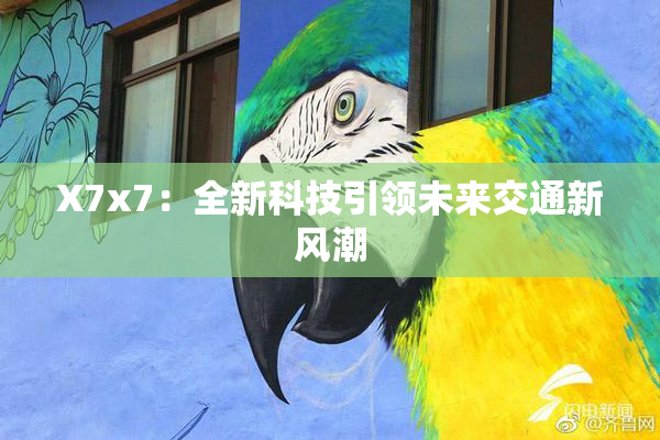 X7x7：全新科技引领未来交通新风潮