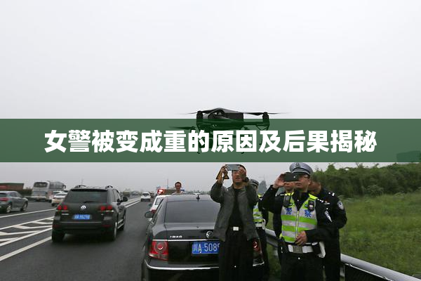 女警被变成重的原因及后果揭秘