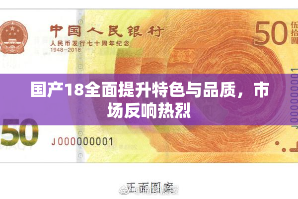 国产18全面提升特色与品质，市场反响热烈