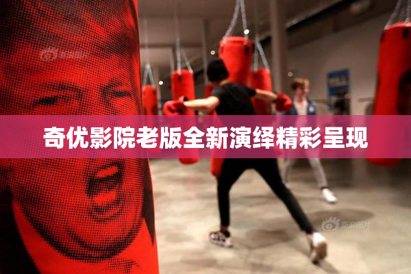 奇优影院老版全新演绎精彩呈现