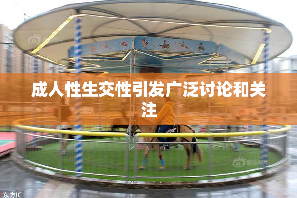 成人性生交性引发广泛讨论和关注