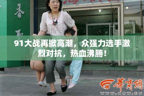 91大战再掀高潮，众强力选手激烈对抗，热血沸腾！