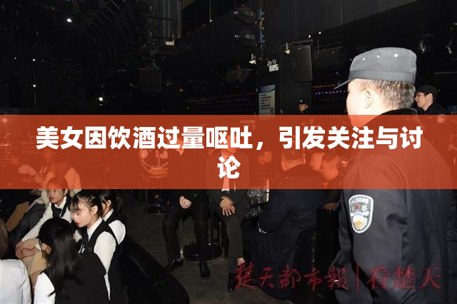 美女因饮酒过量呕吐，引发关注与讨论