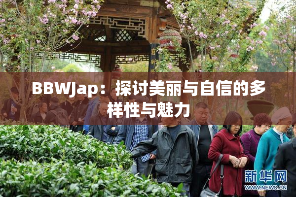 BBWJap：探讨美丽与自信的多样性与魅力