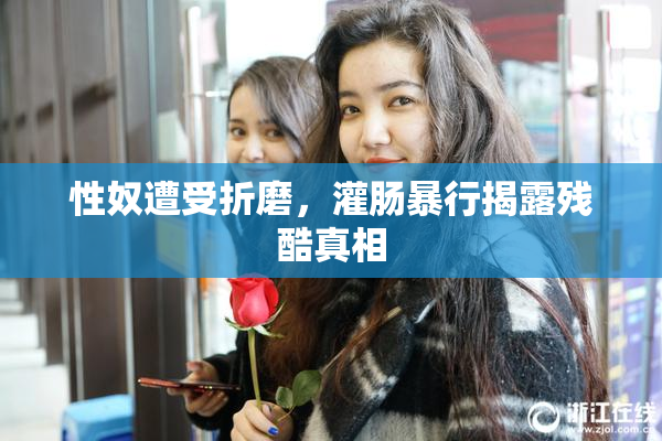 性奴遭受折磨，灌肠暴行揭露残酷真相