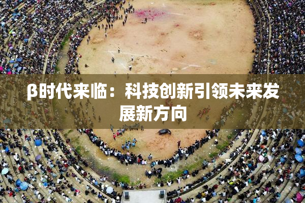β时代来临：科技创新引领未来发展新方向