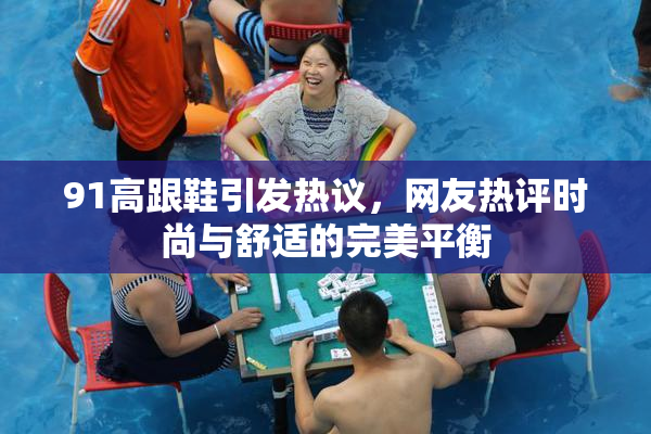 91高跟鞋引发热议，网友热评时尚与舒适的完美平衡