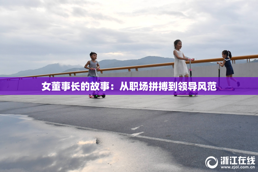 女董事长的故事：从职场拼搏到领导风范