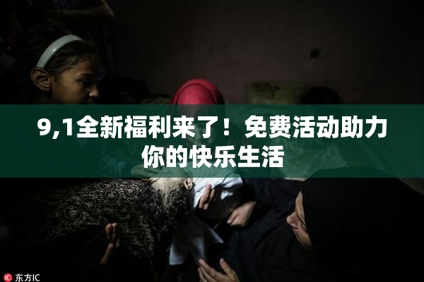 9,1全新福利来了！免费活动助力你的快乐生活