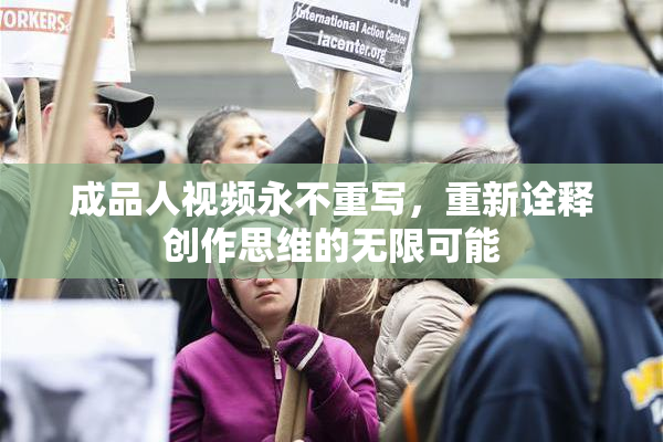 成品人视频永不重写，重新诠释创作思维的无限可能