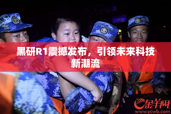 黑研R1震撼发布，引领未来科技新潮流