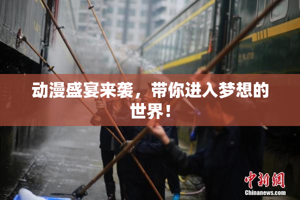 动漫盛宴来袭，带你进入梦想的世界！