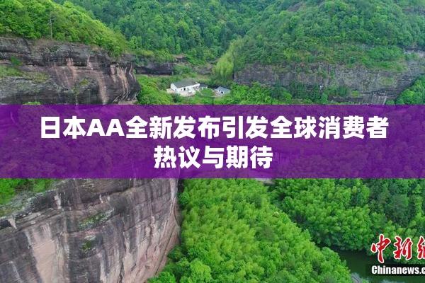 日本AA全新发布引发全球消费者热议与期待