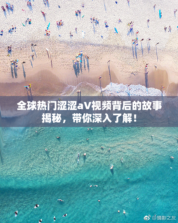 全球热门涩涩aV视频背后的故事揭秘，带你深入了解！