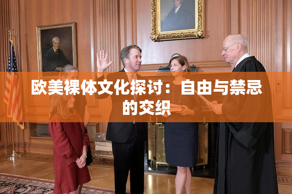 欧美裸体文化探讨：自由与禁忌的交织