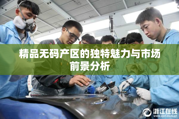 精品无码产区的独特魅力与市场前景分析