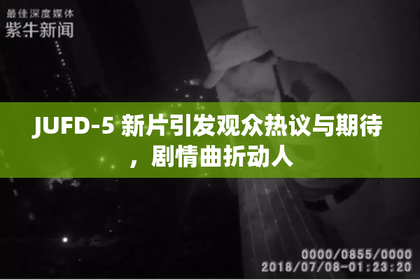 JUFD-5 新片引发观众热议与期待，剧情曲折动人