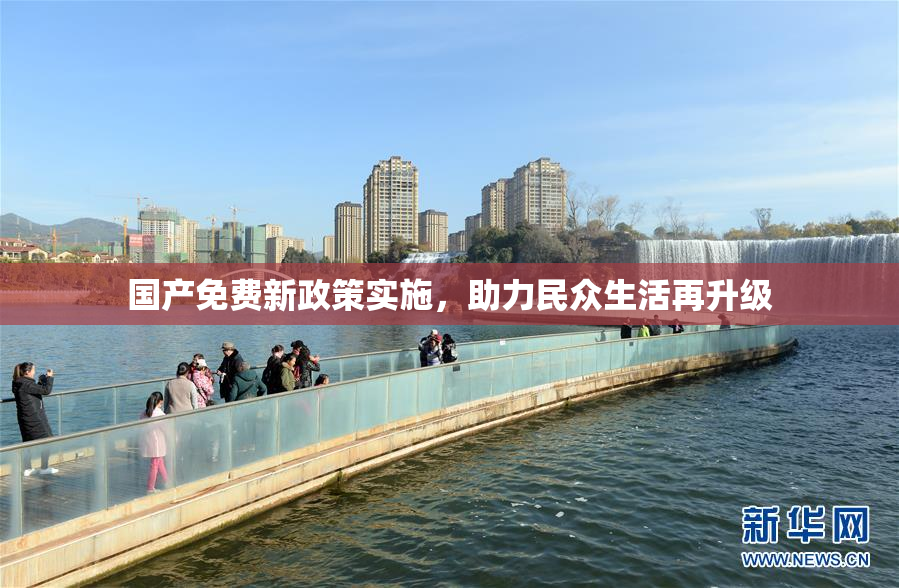 国产免费新政策实施，助力民众生活再升级