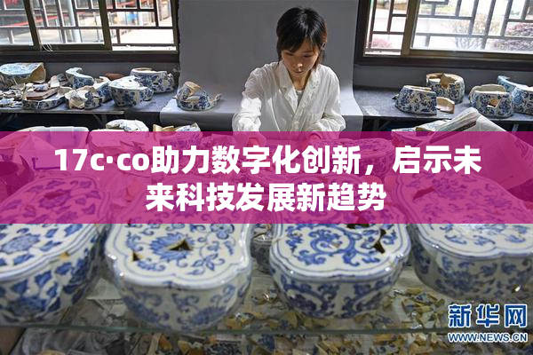 17c·co助力数字化创新，启示未来科技发展新趋势