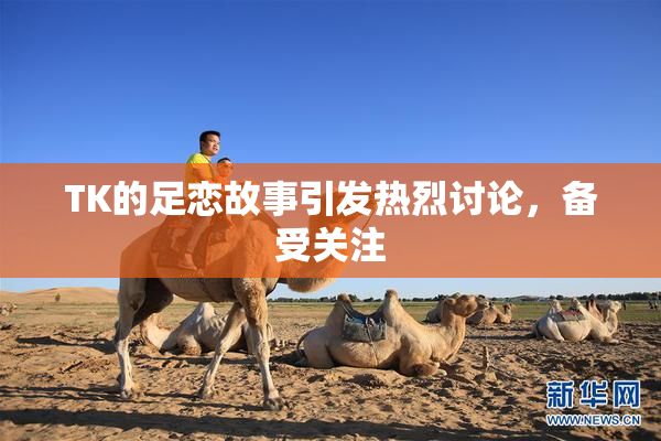 TK的足恋故事引发热烈讨论，备受关注