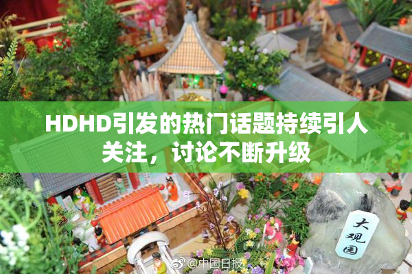 HDHD引发的热门话题持续引人关注，讨论不断升级