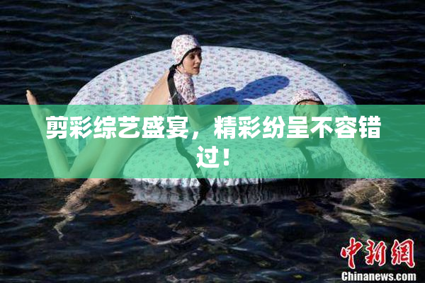 剪彩综艺盛宴，精彩纷呈不容错过！