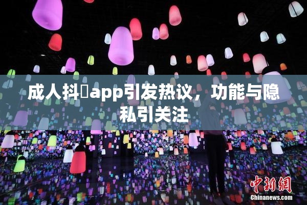 成人抖抈app引发热议，功能与隐私引关注