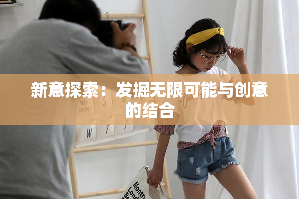新意探索：发掘无限可能与创意的结合