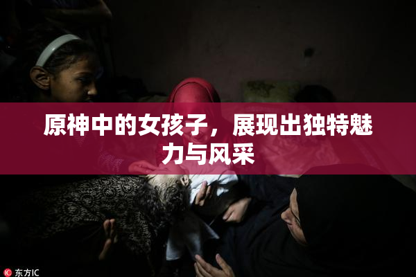 原神中的女孩子，展现出独特魅力与风采