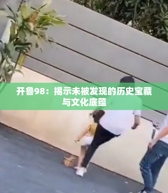 开鲁98：揭示未被发现的历史宝藏与文化底蕴