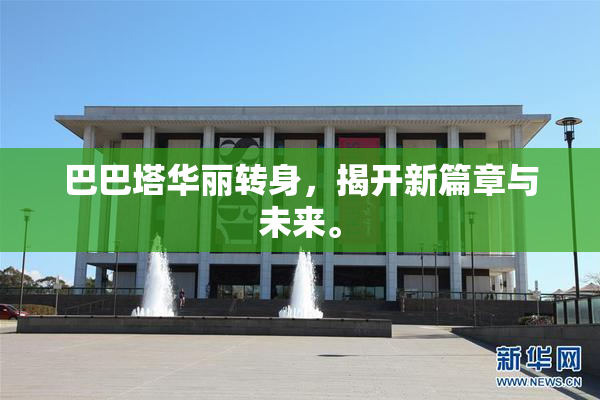 巴巴塔华丽转身，揭开新篇章与未来。