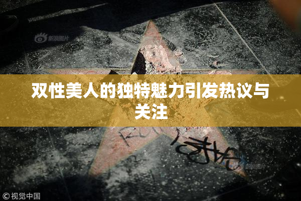 双性美人的独特魅力引发热议与关注